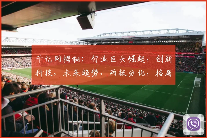 千亿网揭秘：行业巨头崛起，创新科技，未来趋势，两极分化，格局重塑