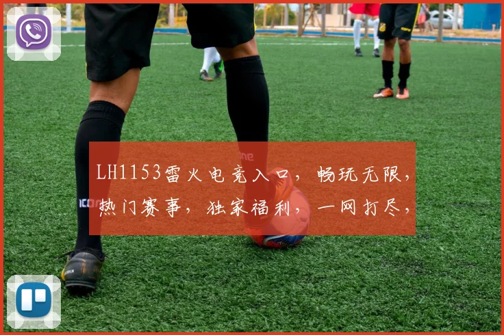 LH1153雷火电竞入口，畅玩无限，热门赛事，独家福利，一网打尽，不容错过，三重惊喜，等你来战