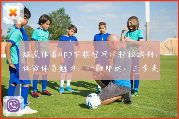 球友体育app下载官网，轻松找到，体验体育魅力，一触即达，三步走