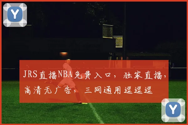 JRS直播NBA免费入口，独家直播，高清无广告，三网通用逗逗逗