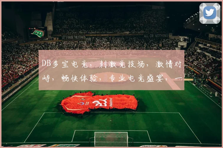DB多宝电竞，刺激竞技场，激情对峙，畅快体验，专业电竞盛宴，一触即发