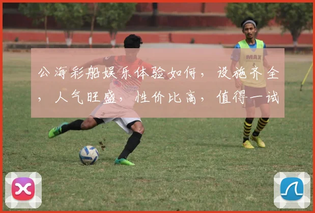 公海彩船娱乐体验如何，设施齐全，人气旺盛，性价比高，值得一试，不容错过
