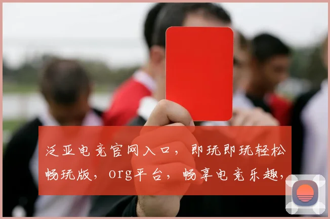 泛亚电竞官网入口，即玩即玩轻松畅玩版，org平台，畅享电竞乐趣，三重优惠等你来