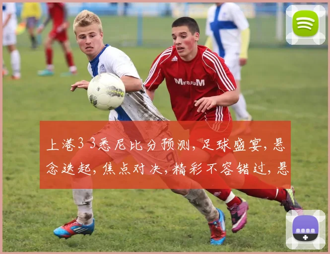 上港3 3悉尼比分预测,足球盛宴,悬念迭起,焦点对决,精彩不容错过,悬念待解。
