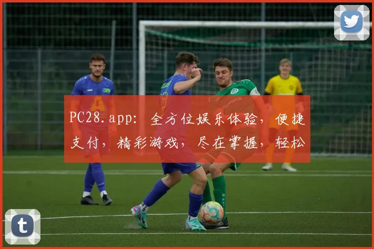 PC28.app：全方位娱乐体验，便捷支付，精彩游戏，尽在掌握，轻松赢取大奖，快来加入我们
