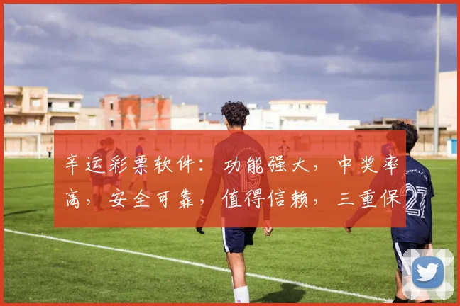 辛运彩票软件：功能强大，中奖率高，安全可靠，值得信赖，三重保障，轻松购彩